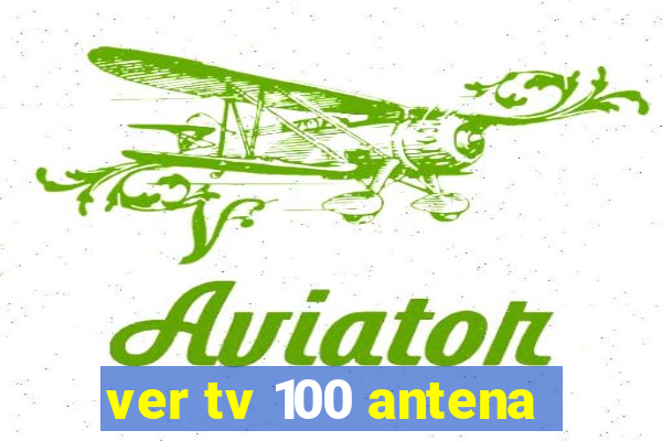 ver tv 100 antena